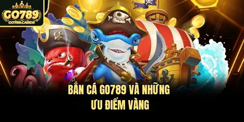 Bắn cá Go789 và những ưu điểm vàng