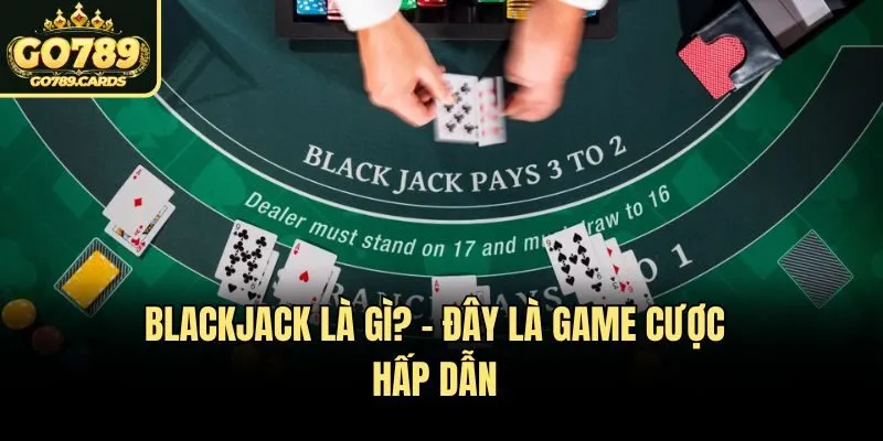 Blackjack là gì? - Đây là game cược hấp dẫn