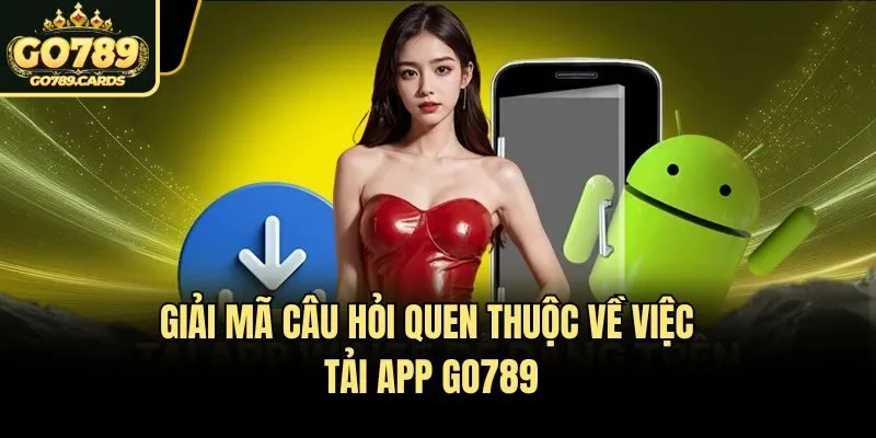 Giải mã câu hỏi quen thuộc về việc tải app Go789