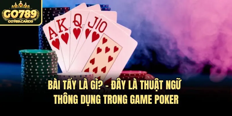 Bài tẩy là gì? - Đây là thuật ngữ thông dụng trong game Poker